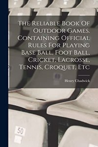 Reliable Book Of Outdoor Games. Containing Official Rules For Playing Base Ball, Foot Ball, Cricket, Lacrosse, Tennis, Croquet, Etc