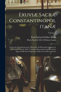 Exuviæ Sacræ Constantinopolitanæ: Fasciculus Documentorum Minorum Ad Byzantina Lipsana in Occidentem Sæculo Xiiie Translata Spectantium & Historiam Quarti Belli Sacri Imperijq; Gallo