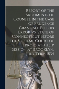 Report of the Arguments of Counsel in the Case of Prudence Crandall Plff. in Error Vs. State of Connecticut Before the Supreme Court of Errors at Their Session at Brooklyn, July Term 1834