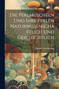 Die Perlmuscheln und ihre Perlen naturwissenschaftlich und geschichtlich