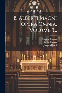 B. Alberti Magni Opera Omnia, Volume 3...
