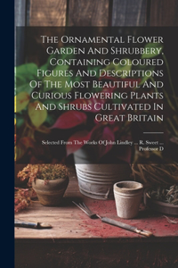 Ornamental Flower Garden And Shrubbery, Containing Coloured Figures And Descriptions Of The Most Beautiful And Curious Flowering Plants And Shrubs Cultivated In Great Britain