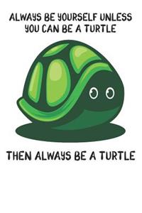 Always Be Yourself Unless You Can Be A Turtle Then Always Be A Turtle