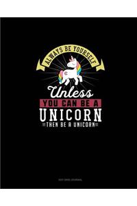 Always Be Yourself Unless You Can Be A Unicorn Then Be A Unicorn