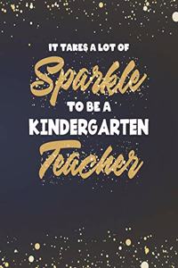 It Takes A Lot Of Sparkle To Be A Kindergarten Teacher: College Ruled Lined Notebook and Gold Sparkly Appreciation Gift for Nursery and Preschool Teachers