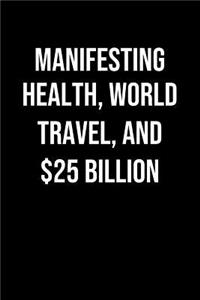 Manifesting Health World Travel And 25 Billion: A soft cover blank lined journal to jot down ideas, memories, goals, and anything else that comes to mind.