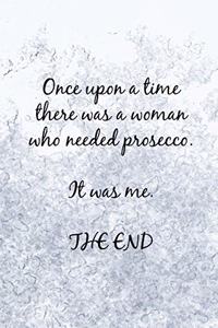 Once Upon a Time There Was a Woman Who Needed Prosecco. It Was Me. the End