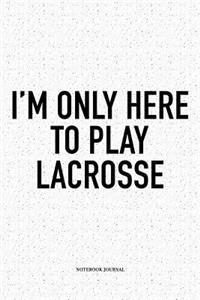 I'm Only Here To Play Lacrosse