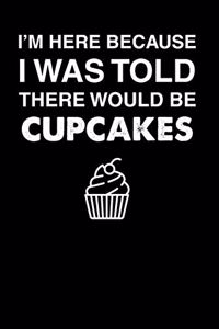 I'm Here Because I Was Told There Would Be Cupcakes