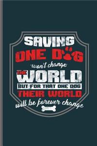 Saving one Dog won't change the World but for that one dog their world will be forever change