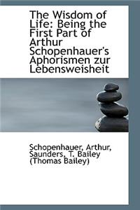 The Wisdom of Life: Being the First Part of Arthur Schopenhauer's Aphorismen Zur Lebensweisheit