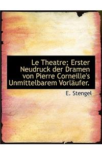 Le Theatre; Erster Neudruck Der Dramen Von Pierre Corneille's Unmittelbarem Vorl Ufer.