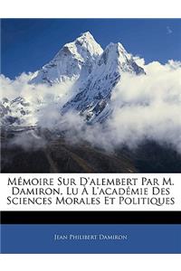 Mémoire Sur d'Alembert Par M. Damiron, Lu À l'Académie Des Sciences Morales Et Politiques