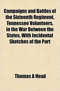 Campaigns and Battles of the Sixteenth Regiment, Tennessee Volunteers, in the War Between the States, with Incidental Sketches of the Part