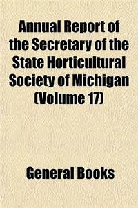 Annual Report of the Secretary of the State Horticultural Society of Michigan (Volume 17)