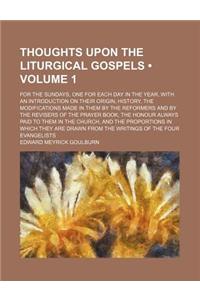 Thoughts Upon the Liturgical Gospels (Volume 1); For the Sundays, One for Each Day in the Year, with an Introduction on Their Origin, History, the Modifications Made in Them by the Reformers and by the Revisers of the Prayer Book, the Honour Always