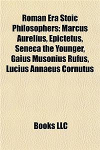 Roman Era Stoic Philosophers: Marcus Aurelius, Epictetus, Seneca the Younger, Gaius Musonius Rufus, Lucius Annaeus Cornutus