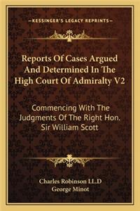 Reports of Cases Argued and Determined in the High Court of Admiralty V2