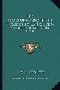 The Trials Of A Mind In The Progress To Catholicism