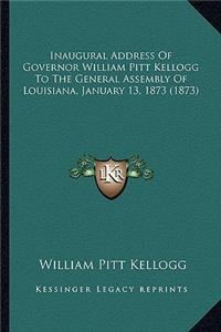 Inaugural Address Of Governor William Pitt Kellogg To The General Assembly Of Louisiana, January 13, 1873 (1873)