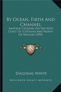 By Ocean, Firth and Channel: Amateur Cruising on the West Coast of Scotland and North of Ireland (1894)