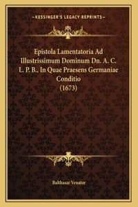 Epistola Lamentatoria Ad Illustrissimum Dominum Dn. A. C. L. P. B., In Quae Praesens Germaniae Conditio (1673)