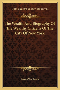 The Wealth And Biography Of The Wealthy Citizens Of The City Of New York