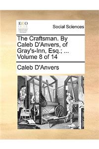 The Craftsman. by Caleb D'Anvers, of Gray's-Inn, Esq.; ... Volume 8 of 14