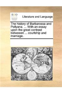 The history of Barbarossa and Pollyana. ... With an essay upon the great contrast betweeen ... courtship and marriage.