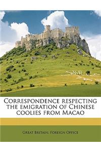 Correspondence Respecting the Emigration of Chinese Coolies from Macao