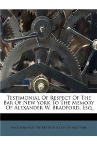 Testimonial of Respect of the Bar of New York to the Memory of Alexander W. Bradford, Esq