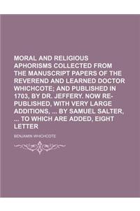 Moral and Religious Aphorisms Collected from the Manuscript Papers of the Reverend and Learned Doctor Whichcote; And Published in 1703, by Dr. Jeffery