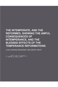 The Intemperate, and the Reformed, Shewing the Awful Consequences of Intemperance, and the Blessed Effects of the Temperance Reformations