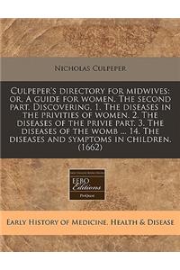 Culpeper's Directory for Midwives: Or, a Guide for Women. the Second Part. Discovering, 1. the Diseases in the Privities of Women. 2. the Diseases of the Privie Part. 3. the Diseases of the Womb ... 14. the Diseases and Symptoms in Children. (1662)