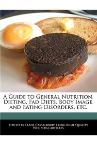 A Guide to General Nutrition, Dieting, Fad Diets, Body Image, and Eating Disorders, Etc.