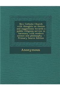 New Catholic Church with Thoughts on Theism and Suggestions Towards a Public Religious Service in Harmony with Modern Science and Philosophy