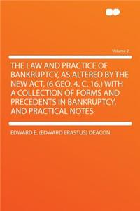 The Law and Practice of Bankruptcy, as Altered by the New Act, (6 Geo. 4. C. 16.) with a Collection of Forms and Precedents in Bankruptcy, and Practical Notes Volume 2