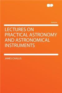 Lectures on Practical Astronomy and Astronomical Instruments