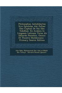 Philosophus Autodidactus Sive Epistolae ABI Jafaar Ebn Cophail de Hai Ebn Yokdhan. Ex Arabica in Linguam Latinam Versa AB Eduardo Pocockio, Oxonii Et Theatro Sheldoniano