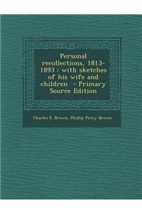 Personal Recollections, 1813-1893: With Sketches of His Wife and Children