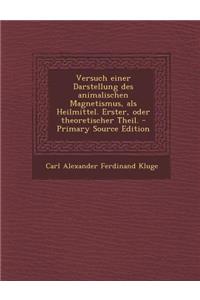Versuch Einer Darstellung Des Animalischen Magnetismus, ALS Heilmittel. Erster, Oder Theoretischer Theil.