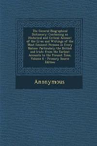The General Biographical Dictionary: Containing an Historical and Critical Account of the Lives and Writings of the Most Eminent Persons in Every Nation: Particulary the British and Irish; From the Earliest Accounts to the Present Time, Volume 6