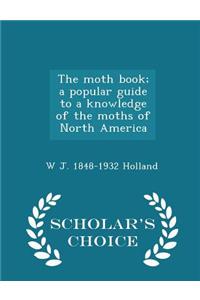Moth Book; A Popular Guide to a Knowledge of the Moths of North America - Scholar's Choice Edition