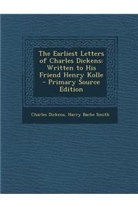 The Earliest Letters of Charles Dickens: Written to His Friend Henry Kolle - Primary Source Edition