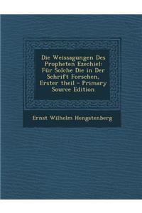 Die Weissagungen Des Propheten Ezechiel: Fur Solche Die in Der Schrift Forschen, Erster Theil - Primary Source Edition