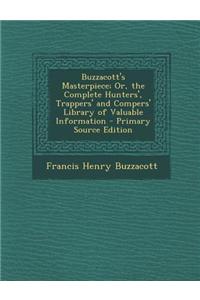 Buzzacott's Masterpiece; Or, the Complete Hunters', Trappers' and Compers' Library of Valuable Information - Primary Source Edition