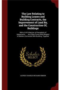 The Law Relating to Building Leases and Building Contracts, the Improvement of Land By, and the Construction Of, Buildings