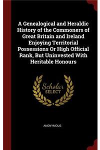 A Genealogical and Heraldic History of the Commoners of Great Britain and Ireland Enjoying Territorial Possessions or High Official Rank, But Uninvested with Heritable Honours