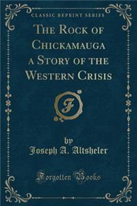 The Rock of Chickamauga a Story of the Western Crisis (Classic Reprint)