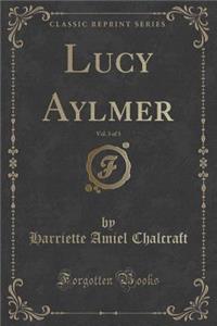 Lucy Aylmer, Vol. 3 of 3 (Classic Reprint)